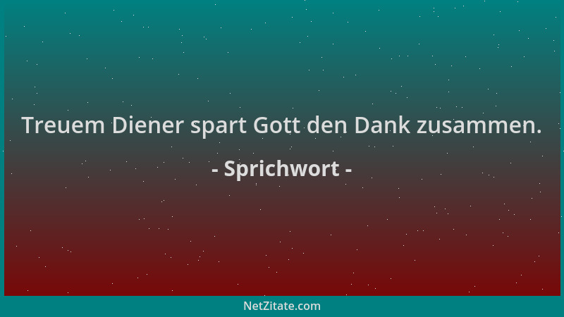 Sprichwort - Treuem Diener spart Gott den Dank zusammen....