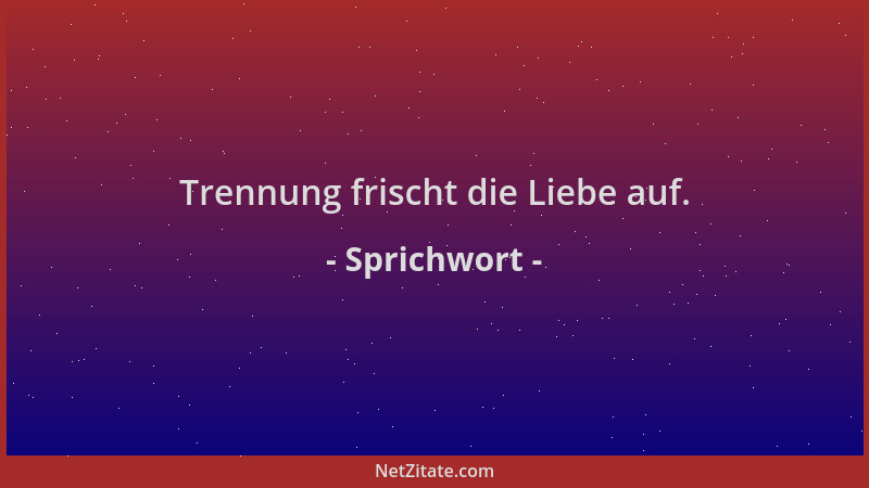 Sprichwort - Trennung frischt die Liebe auf....