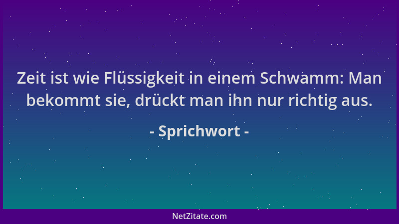 Sprichwort - Zeit ist wie Flüssigkeit in einem Schwamm: Man bekommt sie, drückt man ihn nur richtig aus....