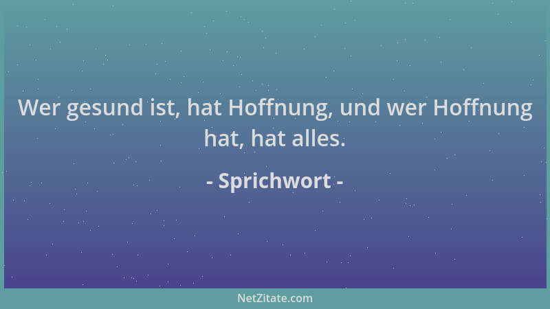 Sprichwort - Wer gesund ist, hat Hoffnung, und wer Hoffnung hat, hat alles....
