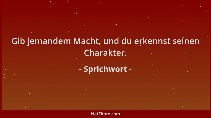 Sprichwort - Gib jemandem Macht, und du erkennst seinen Charakter....