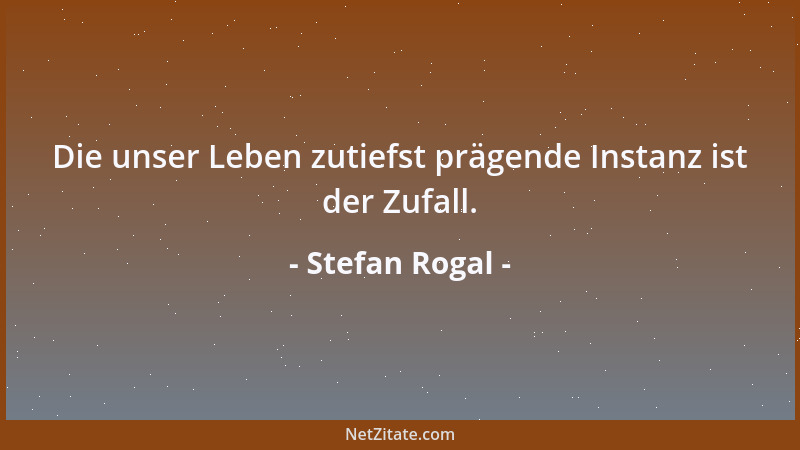 Stefan Rogal - Die unser Leben zutiefst prägende Instanz ist der Zufall....