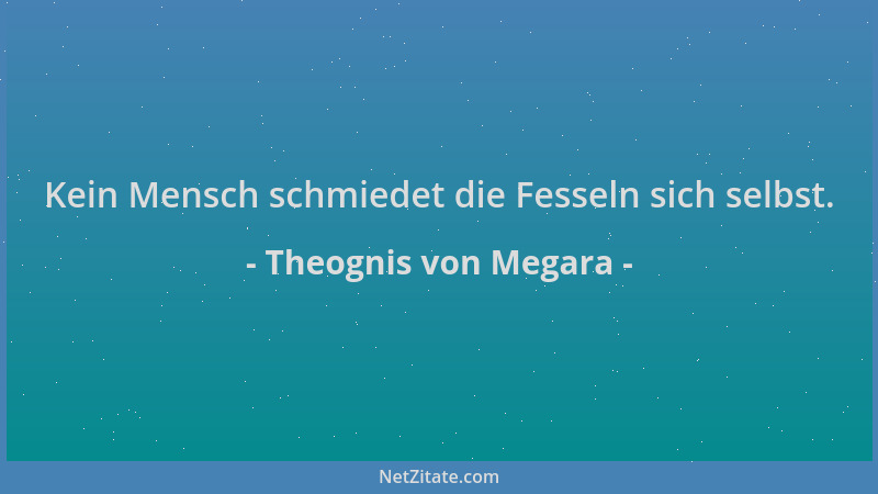 Theognis von Megara - Kein Mensch schmiedet die Fesseln sich selbst....