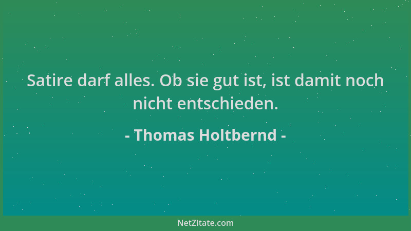 Thomas Holtbernd - Satire darf alles. Ob sie gut ist, ist damit noch nicht entschieden....