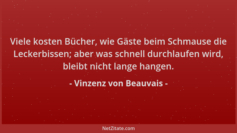 Vinzenz von Beauvais - Viele kosten Bücher, wie Gäste beim Schmause die Leckerbissen; aber was schnell durchlaufen wird, bl...