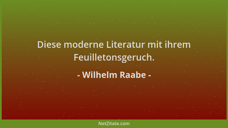 Wilhelm Raabe - Diese moderne Literatur mit ihrem Feuilletonsgeruch....