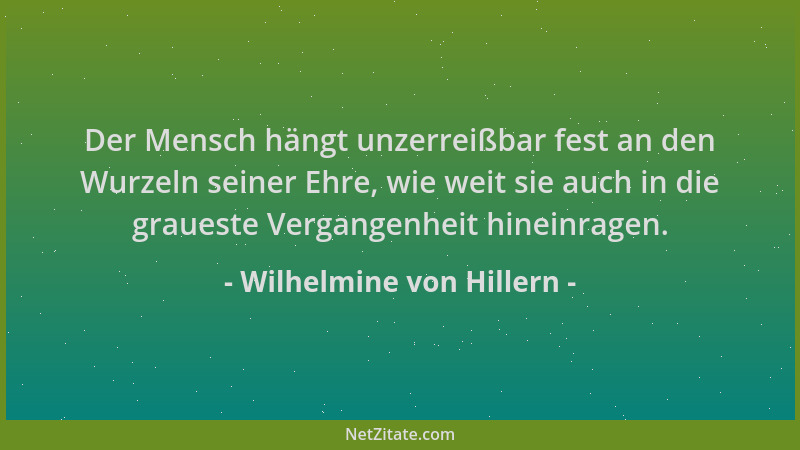 Wilhelmine von Hillern - Der Mensch hängt unzerreißbar fest an den Wurzeln seiner Ehre, wie weit sie auch in die graueste V...