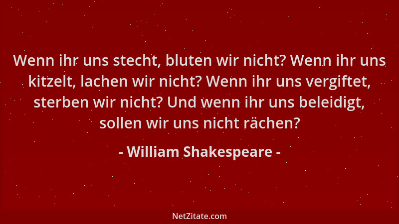 William Shakespeare - Wenn ihr uns stecht, bluten wir nicht? Wenn ihr uns kitzelt, lachen wir nicht? Wenn ihr uns vergiftet...