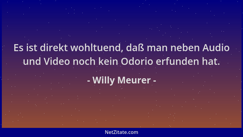 Willy Meurer - Es ist direkt wohltuend, daß man neben Audio und Video noch kein Odorio erfunden hat....