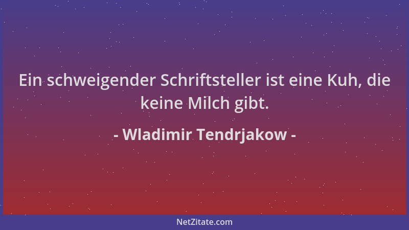 Wladimir Tendrjakow - Ein schweigender Schriftsteller ist eine Kuh, die keine Milch gibt....