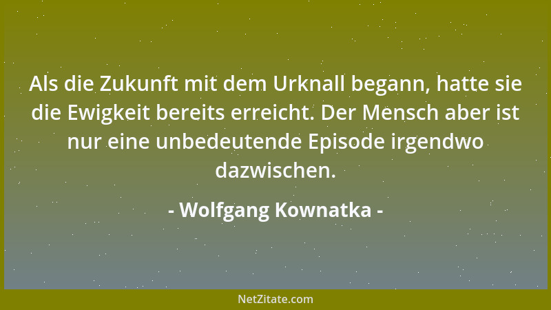 Wolfgang Kownatka - Als die Zukunft mit dem Urknall begann, hatte sie die Ewigkeit bereits erreicht. Der Mensch aber ist nu...