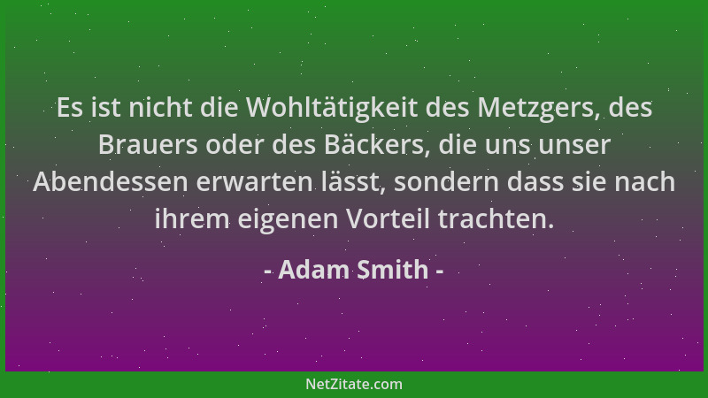 Adam Smith - Es ist nicht die Wohltätigkeit des Metzgers, des Brauers oder des Bäckers, die uns unser Abendessen erwarten l...