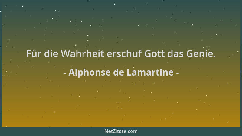 Alphonse de Lamartine - Für die Wahrheit erschuf Gott das Genie....
