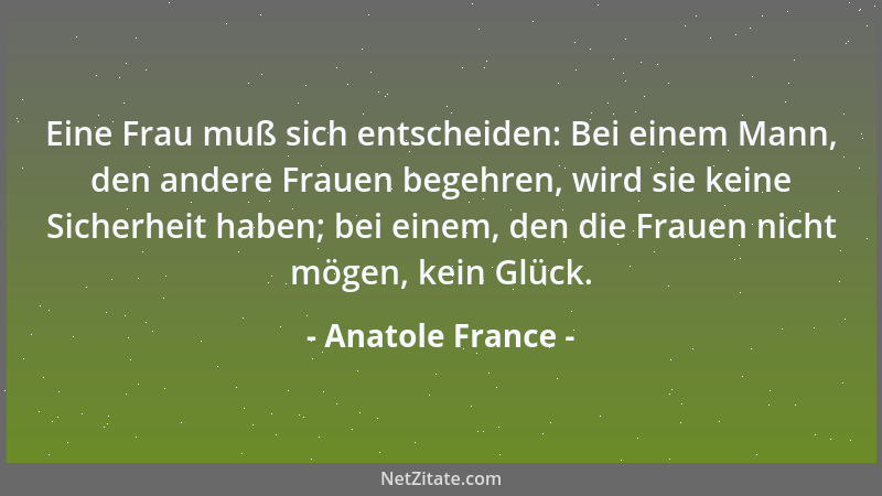 Anatole France - Eine Frau muß sich entscheiden: Bei einem Mann, den andere Frauen begehren, wird sie keine Sicherheit habe...