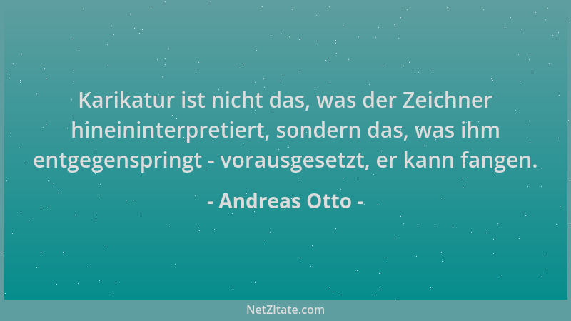 Andreas Otto - Karikatur ist nicht das, was der Zeichner hineininterpretiert, sondern das, was ihm entgegenspringt - voraus...