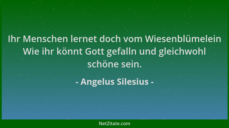 Angelus Silesius - Ihr Menschen lernet doch vom Wiesenblümelein Wie ihr könnt Gott gefalln und gleichwohl schöne sein....