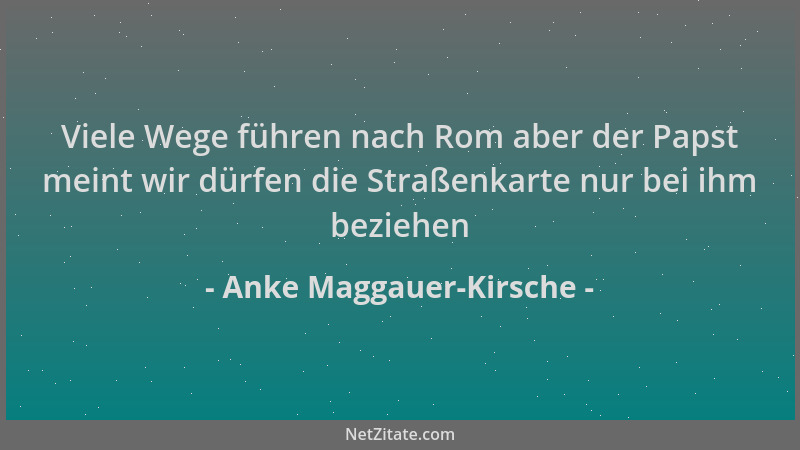 Anke Maggauer-Kirsche - Viele Wege führen nach Rom aber der Papst meint wir dürfen die Straßenkarte nur bei ihm beziehen...