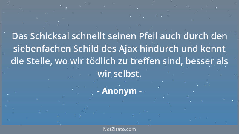 Anonym - Das Schicksal schnellt seinen Pfeil auch durch den siebenfachen Schild des Ajax hindurch und kennt die Stelle, wo...