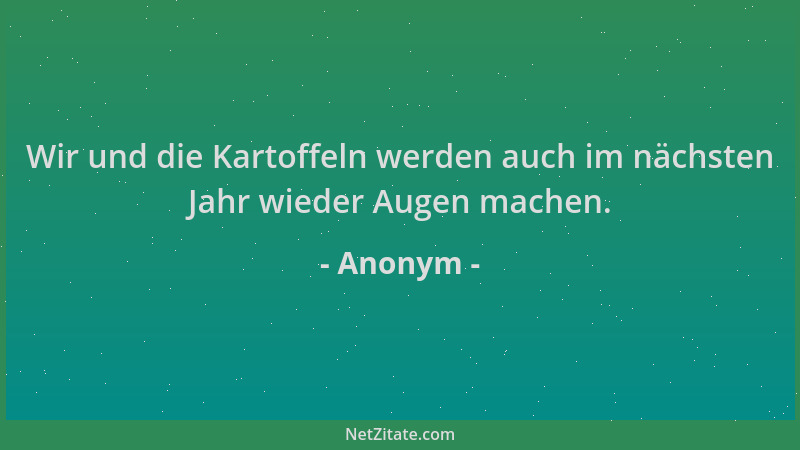 Anonym - Wir und die Kartoffeln werden auch im nächsten Jahr wieder Augen machen....