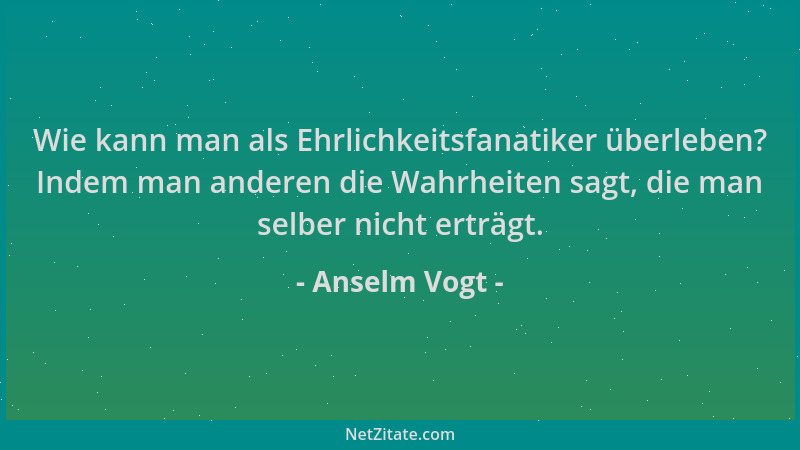 Anselm Vogt - Wie kann man als Ehrlichkeitsfanatiker überleben? Indem man anderen die Wahrheiten sagt, die man selber nicht...