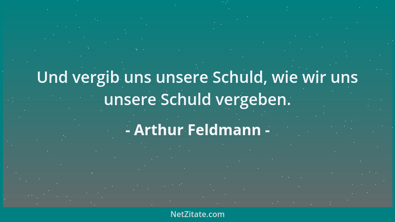 Arthur Feldmann - Und vergib uns unsere Schuld, wie wir uns unsere Schuld vergeben....