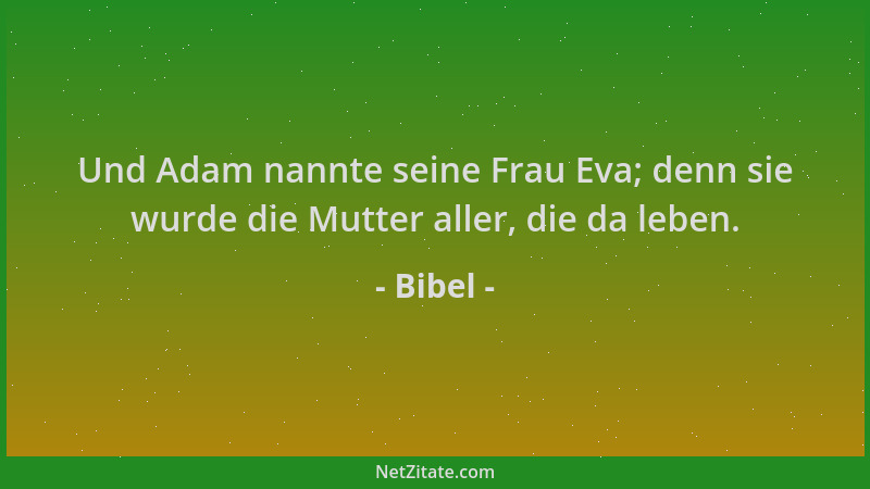 Bibel - Und Adam nannte seine Frau Eva; denn sie wurde die Mutter aller, die da leben....