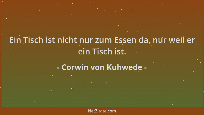 Corwin von Kuhwede - Ein Tisch ist nicht nur zum Essen da, nur weil er ein Tisch ist....