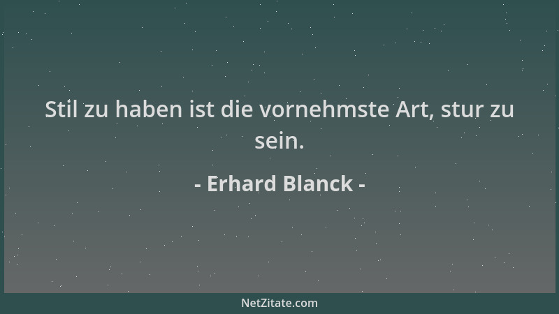 Erhard Blanck - Stil zu haben ist die vornehmste Art, stur zu sein....