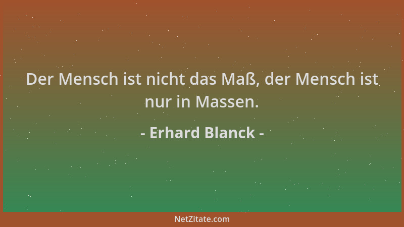 Erhard Blanck - Der Mensch ist nicht das Maß, der Mensch ist nur in Massen....