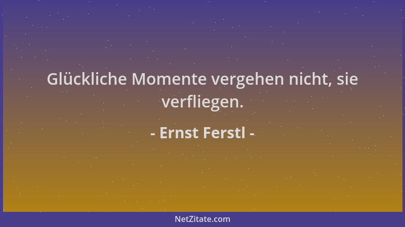 Ernst Ferstl - Glückliche Momente vergehen nicht, sie verfliegen....