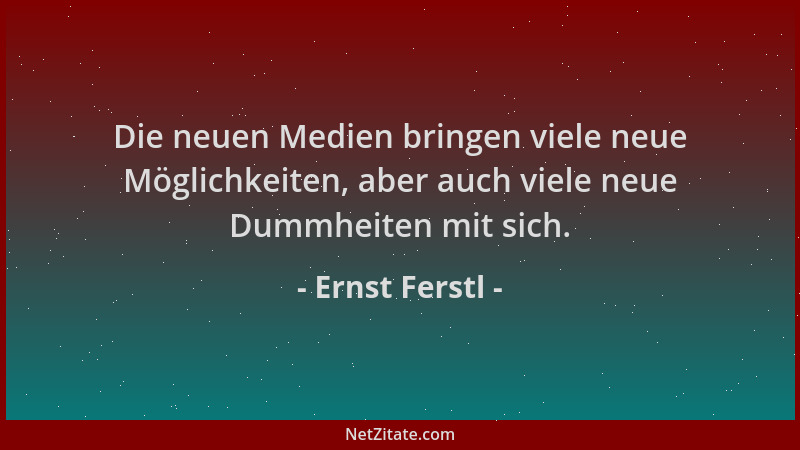Ernst Ferstl - Die neuen Medien bringen viele neue Möglichkeiten, aber auch viele neue Dummheiten mit sich....