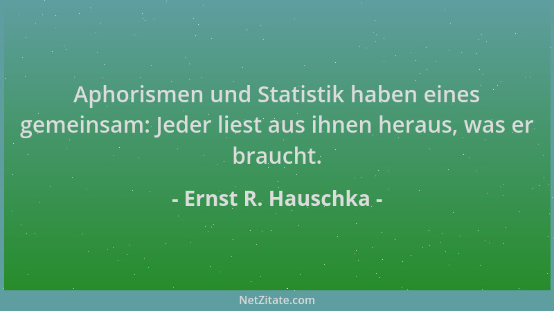Ernst R. Hauschka - Aphorismen und Statistik haben eines gemeinsam: Jeder liest aus ihnen heraus, was er braucht....