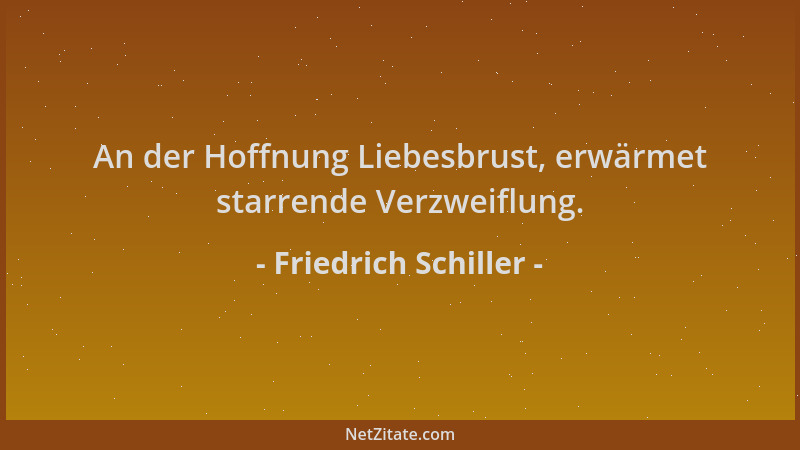 Friedrich Schiller - An der Hoffnung Liebesbrust, erwärmet starrende Verzweiflung....