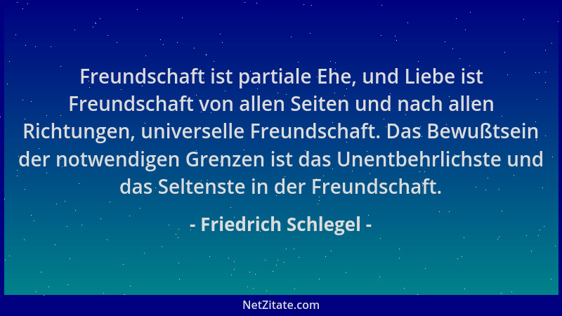 Friedrich Schlegel - Freundschaft ist partiale Ehe, und Liebe ist Freundschaft von allen Seiten und nach allen Richtungen,...