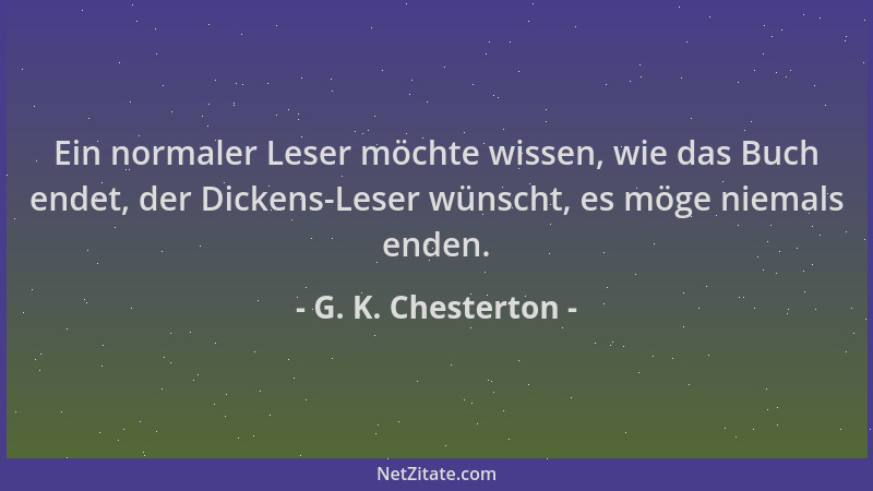 G. K. Chesterton - Ein normaler Leser möchte wissen, wie das Buch endet, der Dickens-Leser wünscht, es möge niemals enden....
