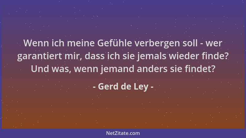 Gerd de Ley - Wenn ich meine Gefühle verbergen soll - wer garantiert mir, dass ich sie jemals wieder finde? Und was, wenn j...