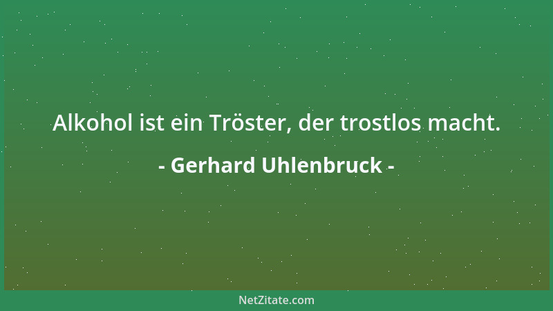 Gerhard Uhlenbruck - Alkohol ist ein Tröster, der trostlos macht....