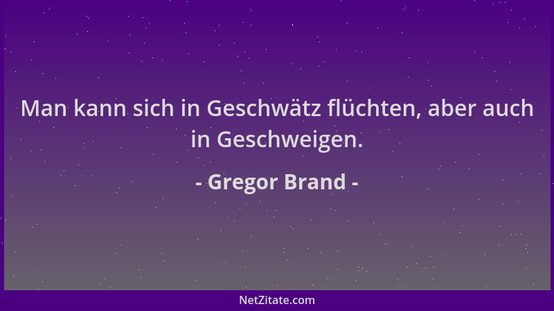 Gregor Brand - Man kann sich in Geschwätz flüchten, aber auch in Geschweigen....