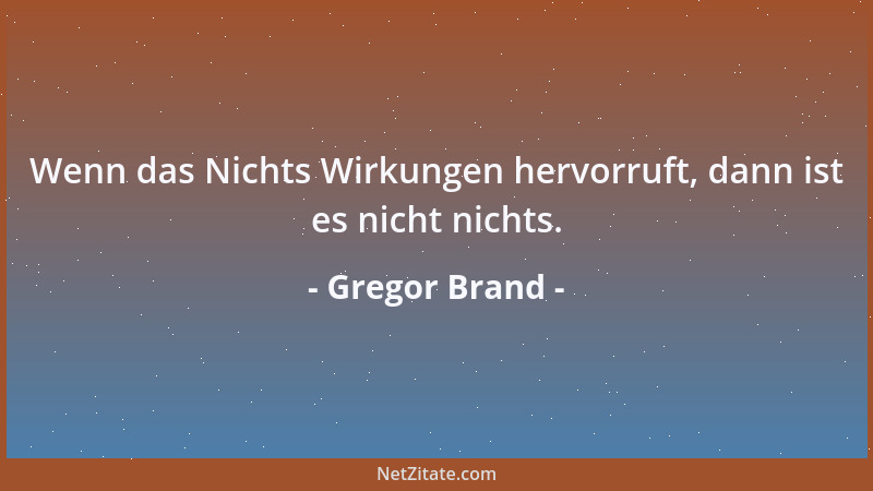 Gregor Brand - Wenn das Nichts Wirkungen hervorruft, dann ist es nicht nichts....