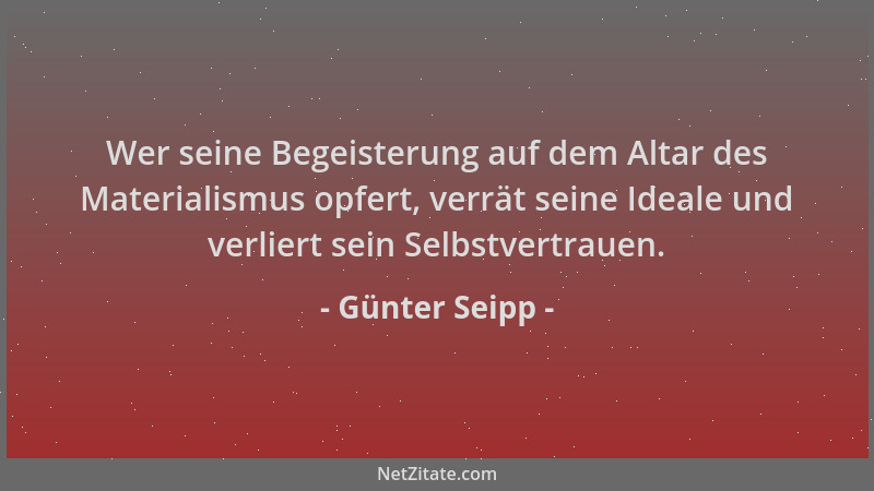 Günter Seipp - Wer seine Begeisterung auf dem Altar des Materialismus opfert, verrät seine Ideale und verliert sein Selbstv...