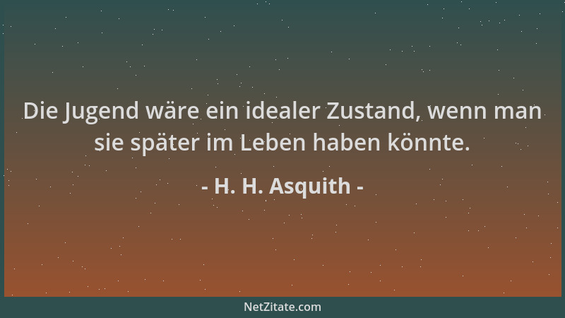 H. H. Asquith - Die Jugend wäre ein idealer Zustand, wenn man sie später im Leben haben könnte....