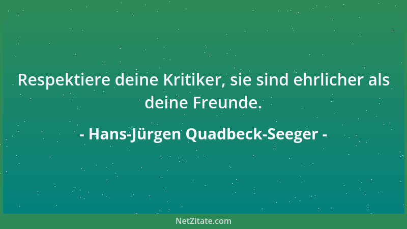 Hans-Jürgen Quadbeck-Seeger - Respektiere deine Kritiker, sie sind ehrlicher als deine Freunde....