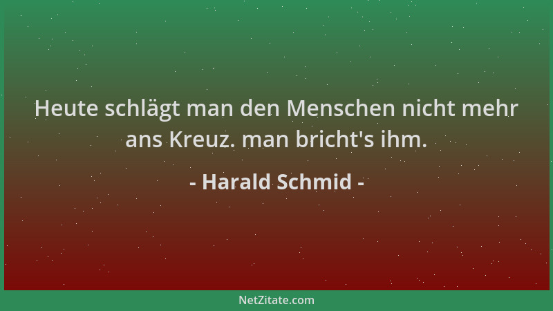 Harald Schmid - Heute schlägt man den Menschen nicht mehr ans Kreuz. man bricht 's ihm....