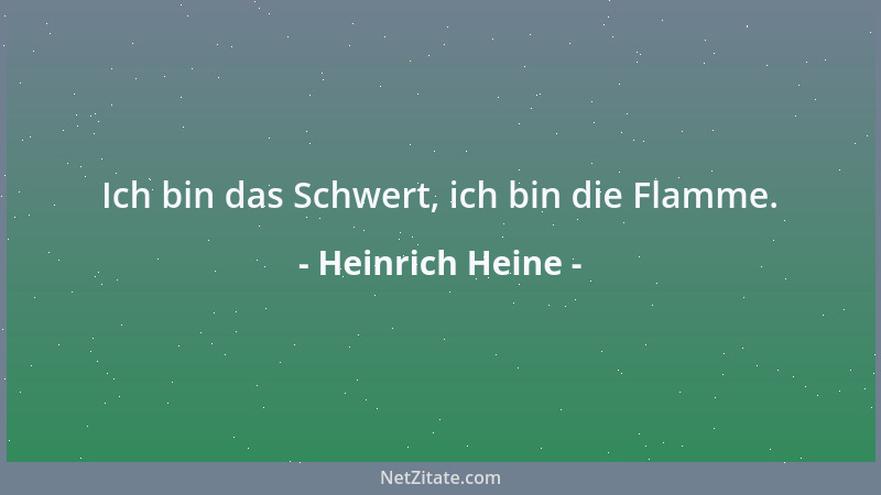Heinrich Heine - Ich bin das Schwert, ich bin die Flamme....