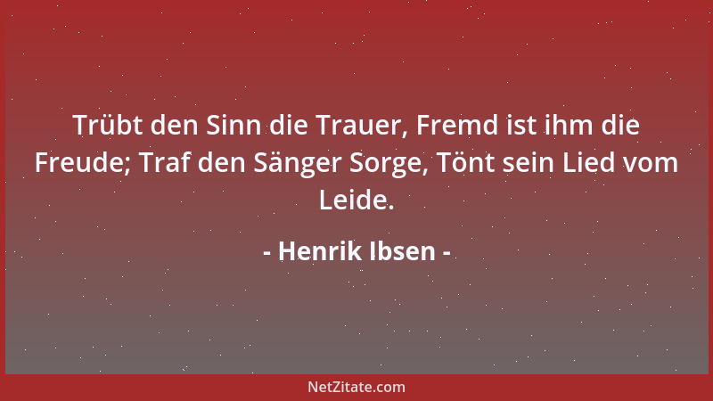 Henrik Ibsen - Trübt den Sinn die Trauer, Fremd ist ihm die Freude; Traf den Sänger Sorge, Tönt sein Lied vom Leide....