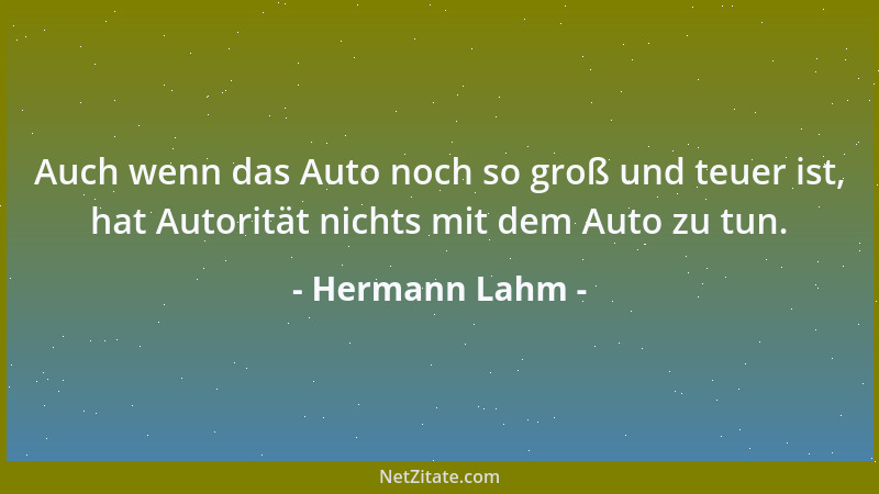 Hermann Lahm - Auch wenn das Auto noch so groß und teuer ist, hat Autorität nichts mit dem Auto zu tun....