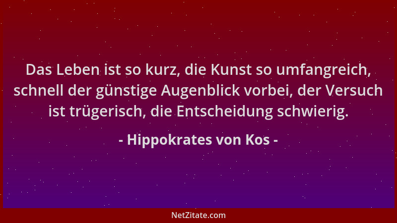 Hippokrates von Kos - Das Leben ist so kurz, die Kunst so umfangreich, schnell der günstige Augenblick vorbei, der Versuch...