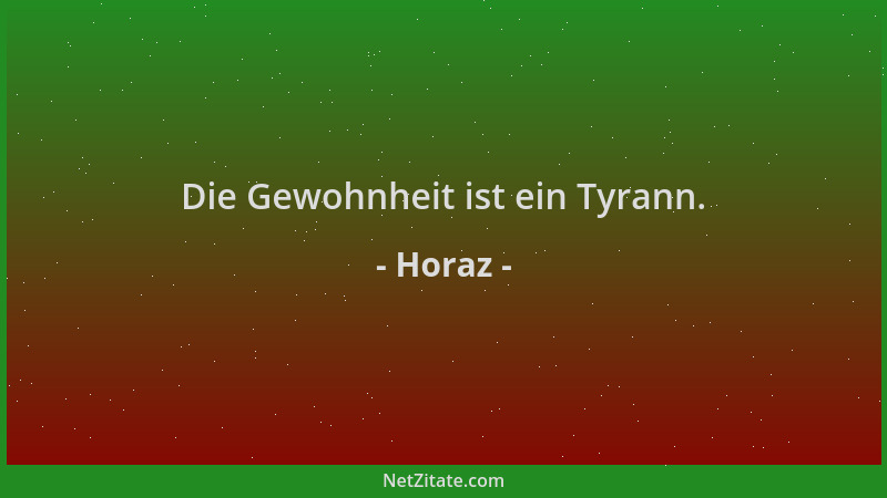 Horaz - Die Gewohnheit ist ein Tyrann....