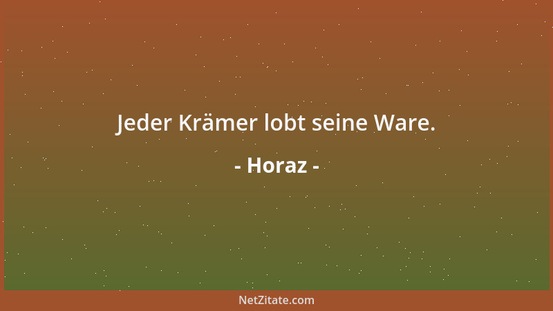 Horaz - Jeder Krämer lobt seine Ware....