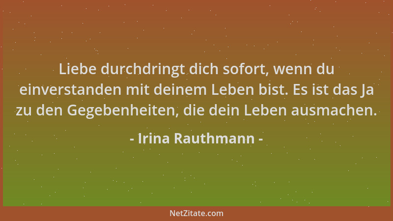 Irina Rauthmann - Liebe durchdringt dich sofort, wenn du einverstanden mit deinem Leben bist. Es ist das Ja zu den Gegebenh...
